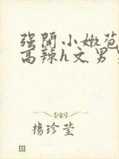 强开小嫩苞h文高辣h文男男