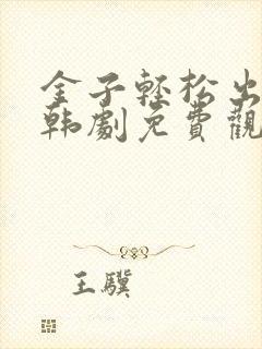 金子轻松出来吧韩剧免费观看