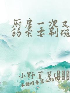 厨房一次又一次的索要刷碗小说