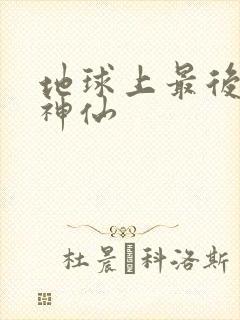 地球上最后一个神仙