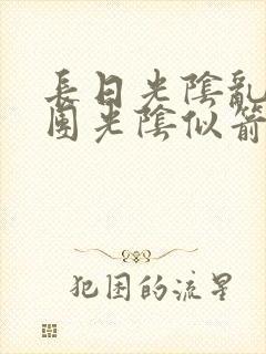 长日光阴乱作一团光阴似箭笔趣阁无弹窗