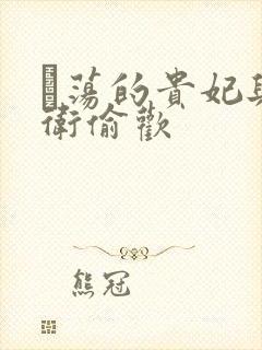 滛荡的贵妃与侍卫偷欢