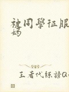 被同学征服的妈妈