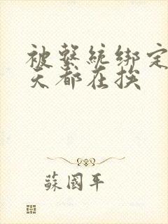 被系统绑定后每天都在挨