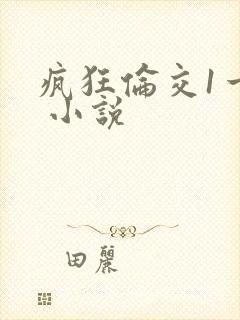 疯狂伦交1一6 小说