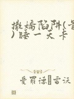 撒娇陷阱(骨科) 睡一天卡