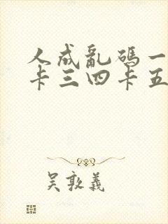 人成乱码一卡二卡三四卡五卡六卡