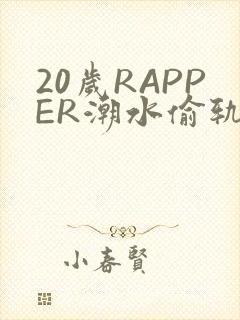 20岁RAPPER潮水偷轨