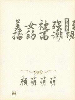 美女被强奷到抽搐的高潮视频喷奶水小说