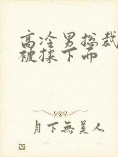 高冷男总裁憋尿被揉下面