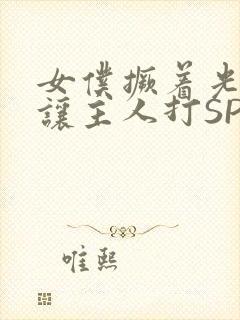 女仆撅着光屁股让主人打SP