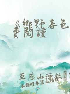 《乡野春色》免费阅读