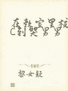 在教室里校草被C到哭男男