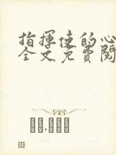 指挥使的心尖宠全文免费阅读