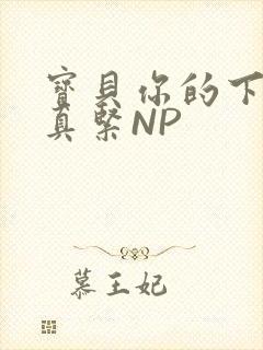 宝贝你的下面嫩真紧NP