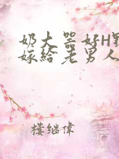 奶大器好H野战嫁给老男人视频