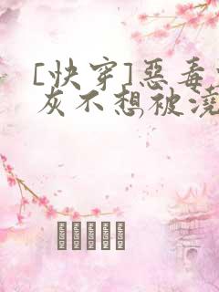 [快穿]恶毒炮灰不想被浇灌