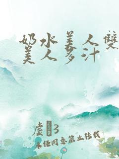 奶水美人双性h美人多汁