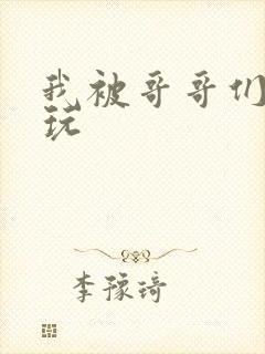 我被哥哥们轮流玩