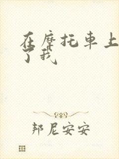 在摩托车上面要了我