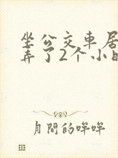 坐公交车居然被弄了2个小时小说