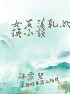 女友荡乳欲伦交换小说