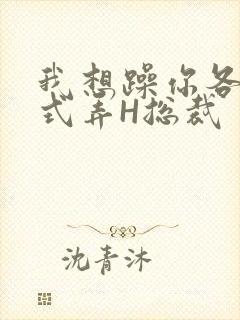 我想躁你各种花式弄H总裁