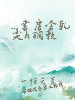 ...书房含乳尖h调教