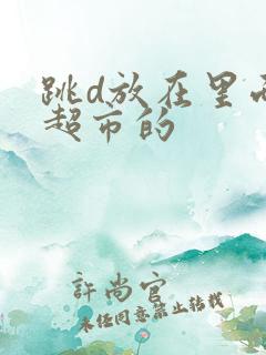 跳d放在里面逛超市的