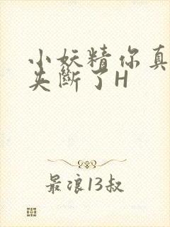 小妖精你真紧 夹断了H