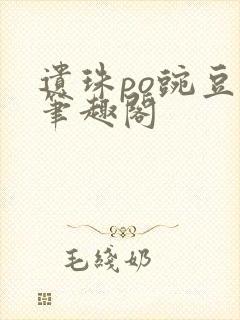 遗珠po豌豆荚笔趣阁