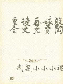 皇后再嫁朕一次全文免费阅读