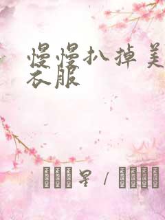 慢慢扒掉美女的衣服