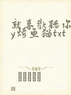 就喜欢听你叫by烤鱼猫txt