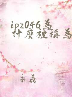 ipz046为什么被称为神作