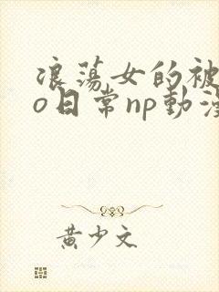 浪荡女的被cao日常np动漫