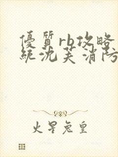 优质rb攻略系统沈芙消防员