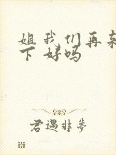 姐 我们再来一下 好吗