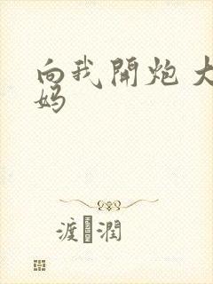 向我开炮 大姨妈