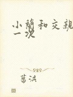 小兰和交亲乱第一次