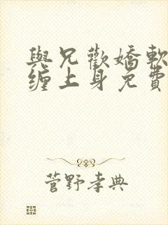 与兄欢娇软嫡女缠上身免费阅读