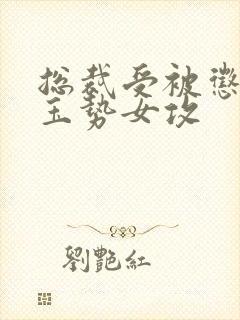 总裁受被惩罚戴玉势女攻