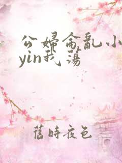 公妇仑乱小说你yin我荡