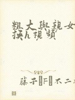 粗大与亲女伦交换h视频