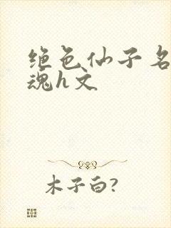 绝色仙子名器销魂h文