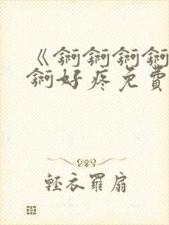 《锕锕锕锕锕锕锕好疼免费视频》