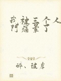 我被三个人开三门痛晕了