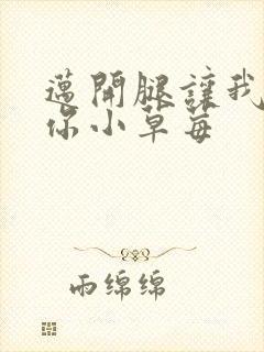 迈开腿让我看看你小草莓