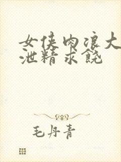 女侠肉浪大屁股泄精求饶