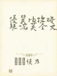 优质rb攻略系统沉芙全文免费阅读最新章节